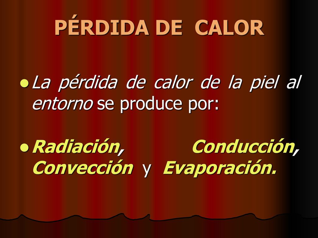 PÉRDIDA DE CALOR La pérdida de calor de la piel al entorno se produce por: Radiación, Conducción, Convección y Evaporación.