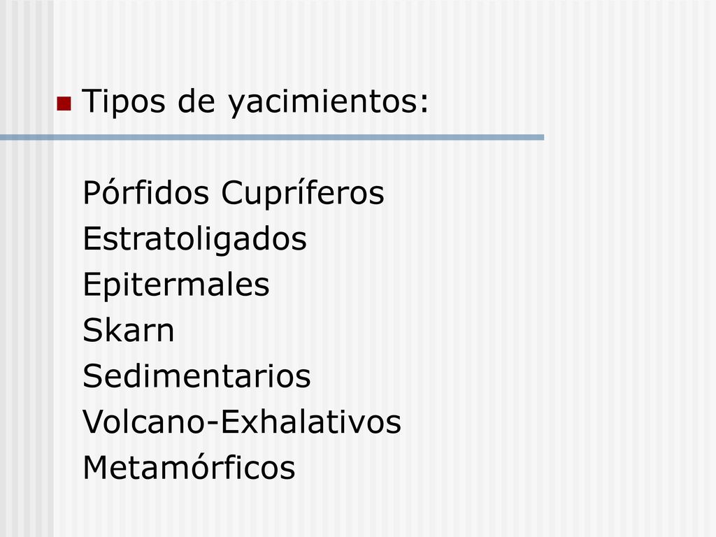 Tipos de yacimientos: Pórfidos Cupríferos. Estratoligados. Epitermales. Skarn. Sedimentarios. Volcano-Exhalativos.