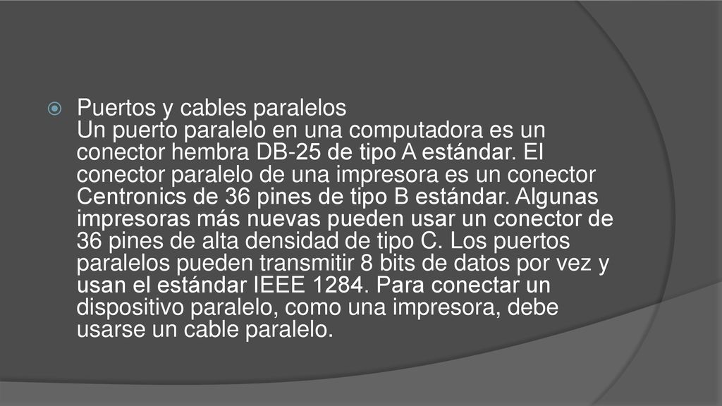 Puertos y cables paralelos Un puerto paralelo en una computadora es un conector hembra DB-25 de tipo A estándar.