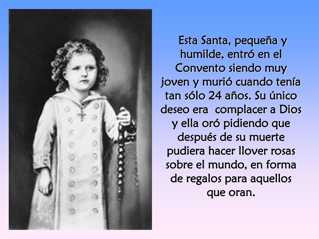 Esta Santa, pequeña y humilde, entró en el Convento siendo muy joven y murió cuando tenía tan sólo 24 años.