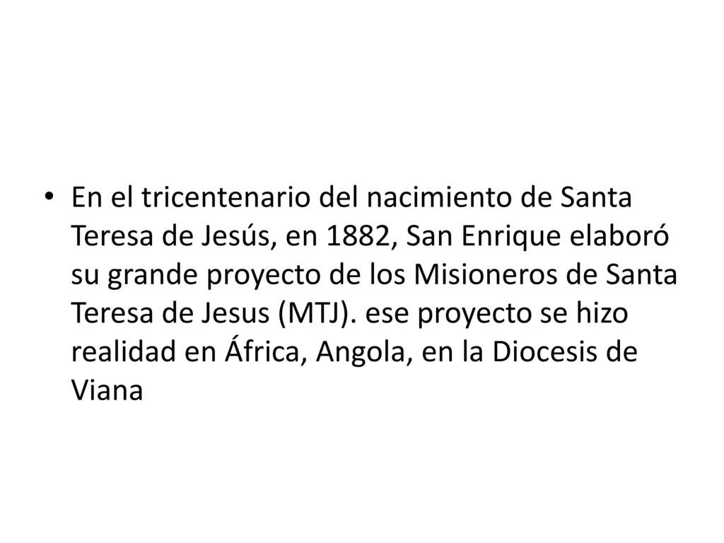 En el tricentenario del nacimiento de Santa Teresa de Jesús, en 1882, San Enrique elaboró su grande proyecto de los Misioneros de Santa Teresa de Jesus (MTJ).