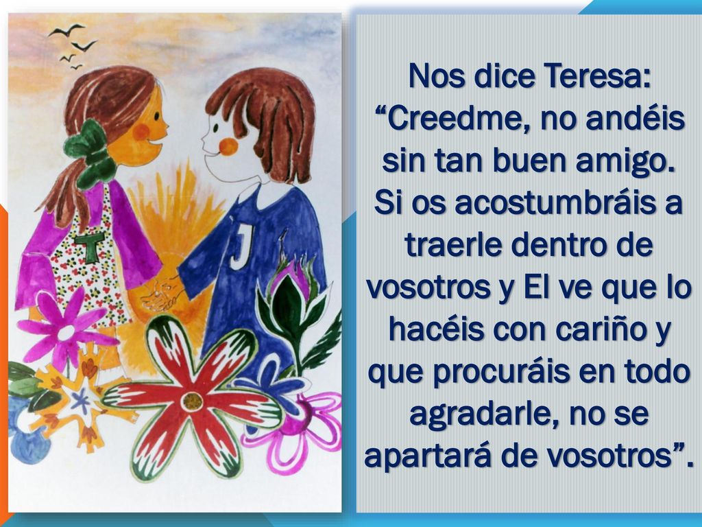 Nos dice Teresa: Creedme, no andéis sin tan buen amigo.