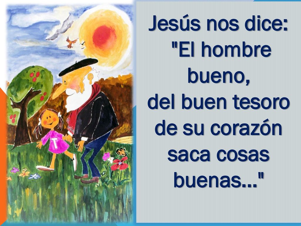 del buen tesoro de su corazón saca cosas buenas...