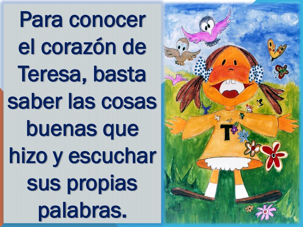 Para conocer el corazón de Teresa, basta saber las cosas buenas que hizo y escuchar sus propias palabras.