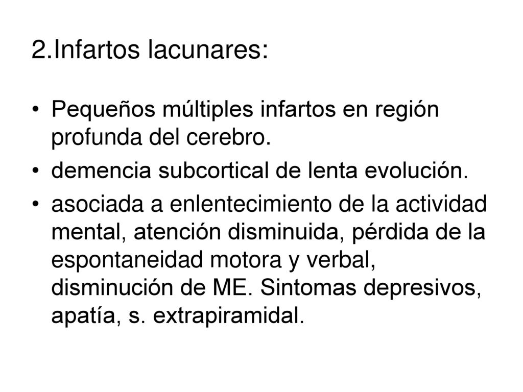 2.Infartos lacunares: Pequeños múltiples infartos en región profunda del cerebro. demencia subcortical de lenta evolución.