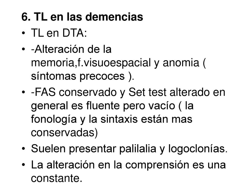 6. TL en las demencias TL en DTA: -Alteración de la memoria,f.visuoespacial y anomia ( síntomas precoces ).