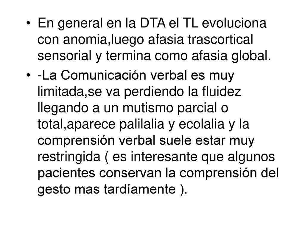 En general en la DTA el TL evoluciona con anomia,luego afasia trascortical sensorial y termina como afasia global.