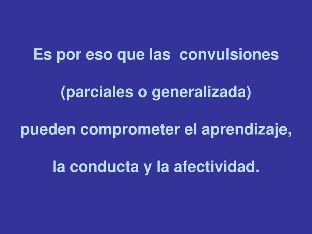 Es por eso que las convulsiones (parciales o generalizada) pueden comprometer el aprendizaje, la conducta y la afectividad.