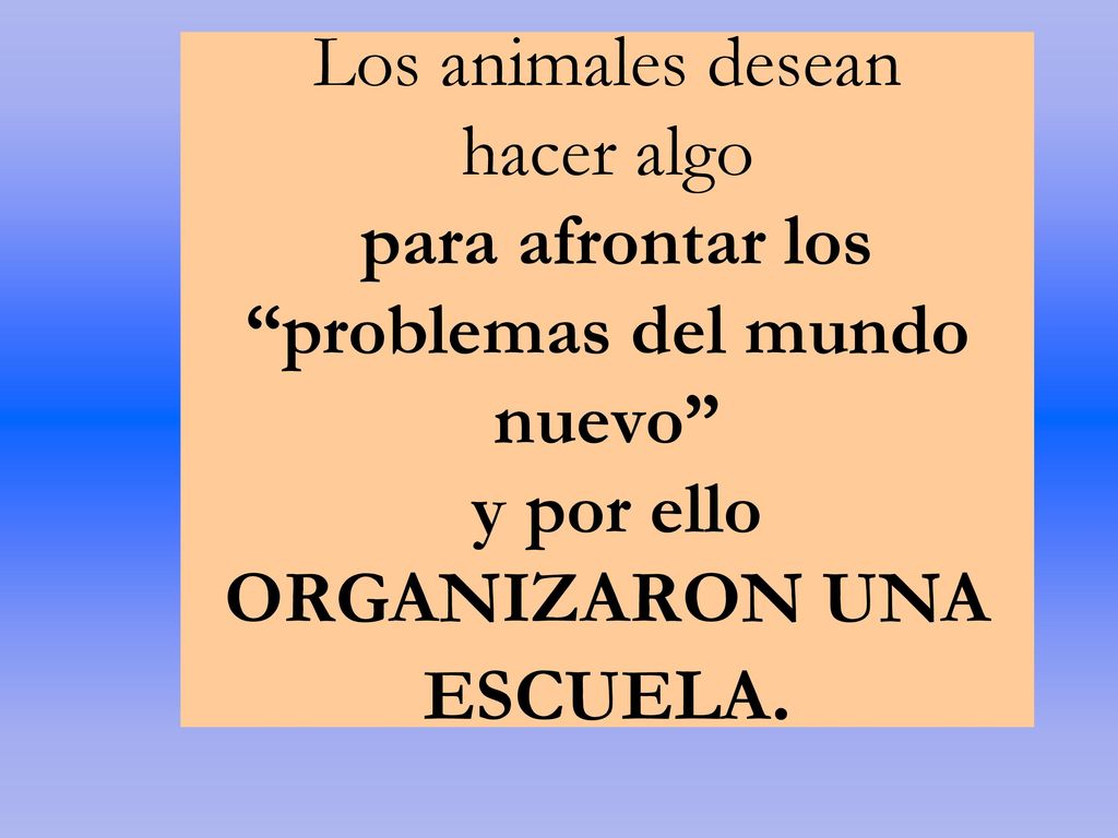 Los animales desean hacer algo para afrontar los problemas del mundo nuevo y por ello ORGANIZARON UNA ESCUELA.