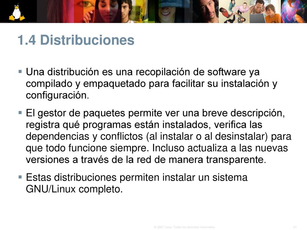 1.4 Distribuciones Una distribución es una recopilación de software ya compilado y empaquetado para facilitar su instalación y configuración.