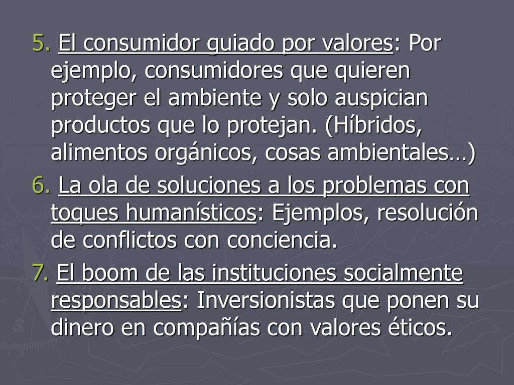 5. El consumidor guiado por valores: Por ejemplo, consumidores que quieren proteger el ambiente y solo auspician productos que lo protejan. (Híbridos, alimentos orgánicos, cosas ambientales…)