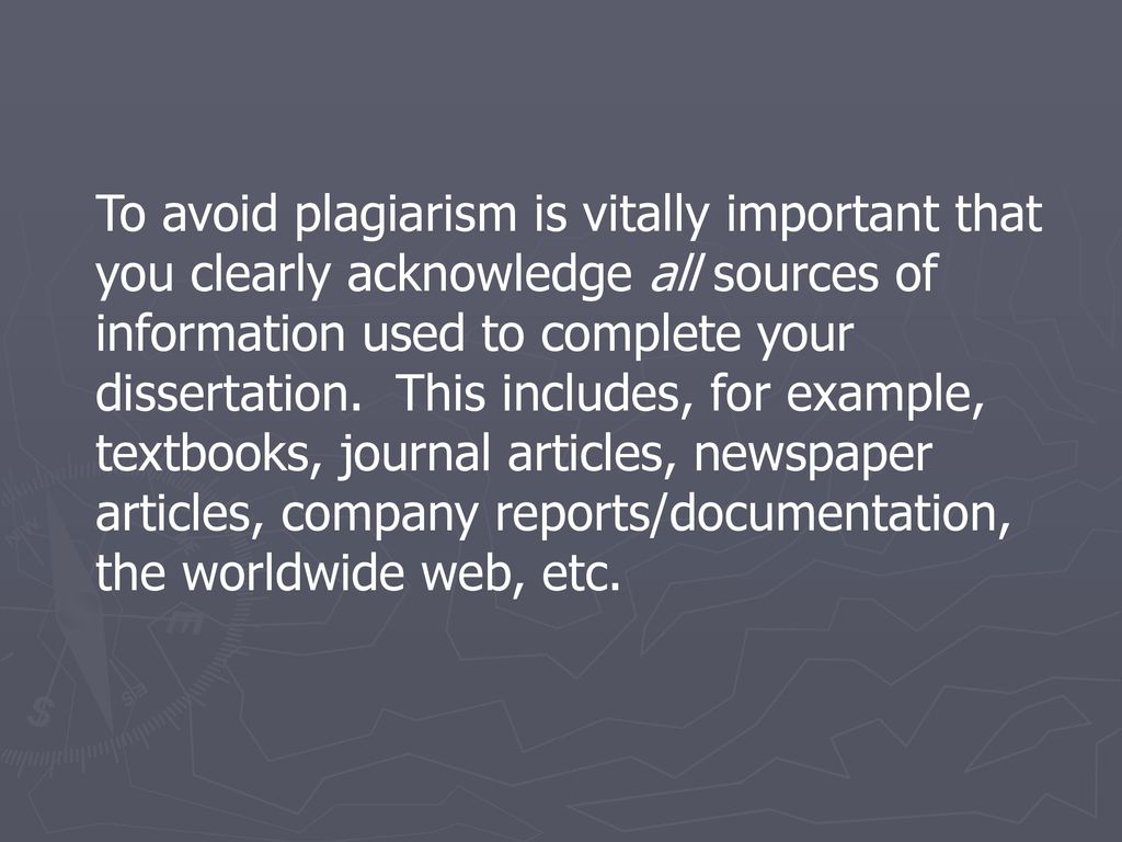 To avoid plagiarism is vitally important that you clearly acknowledge all sources of information used to complete your dissertation.
