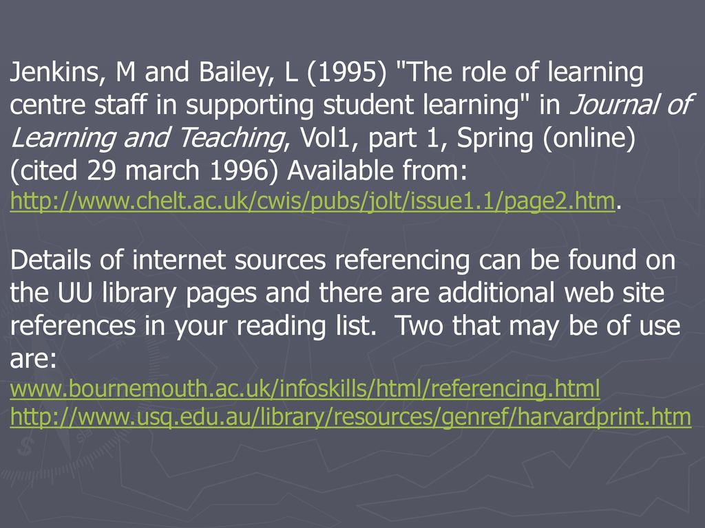 Jenkins, M and Bailey, L (1995) The role of learning centre staff in supporting student learning in Journal of Learning and Teaching, Vol1, part 1, Spring (online) (cited 29 march 1996) Available from: