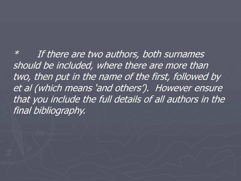 * If there are two authors, both surnames should be included, where there are more than two, then put in the name of the first, followed by et al (which means ‘and others’).