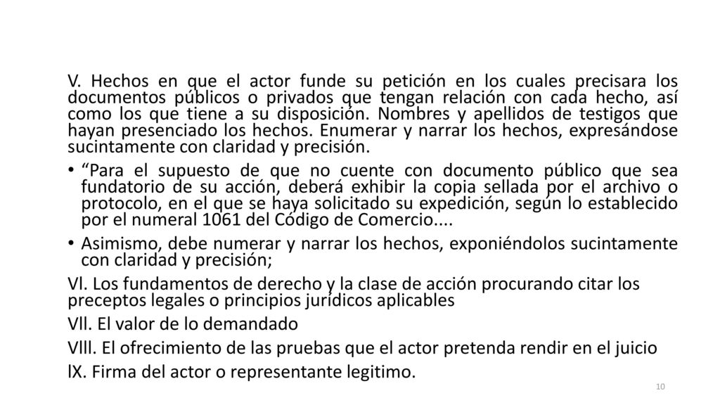 V. Hechos en que el actor funde su petición en los cuales precisara los documentos públicos o privados que tengan relación con cada hecho, así como los que tiene a su disposición. Nombres y apellidos de testigos que hayan presenciado los hechos. Enumerar y narrar los hechos, expresándose sucintamente con claridad y precisión.