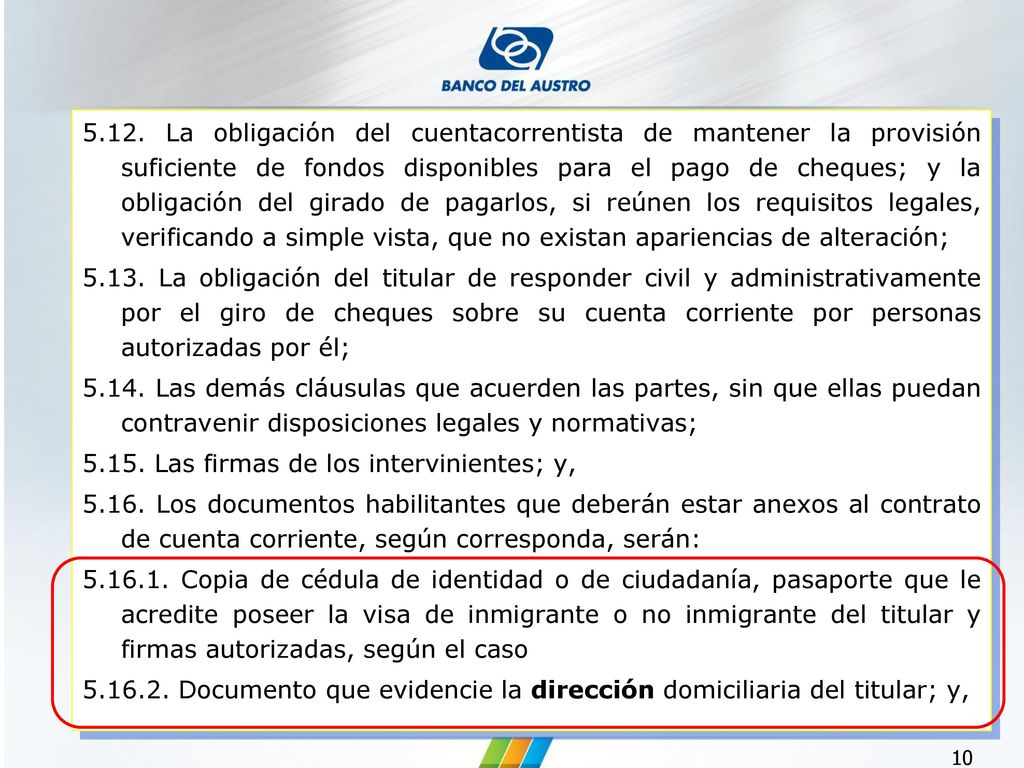 5.12. La obligación del cuentacorrentista de mantener la provisión suficiente de fondos disponibles para el pago de cheques; y la obligación del girado de pagarlos, si reúnen los requisitos legales, verificando a simple vista, que no existan apariencias de alteración;