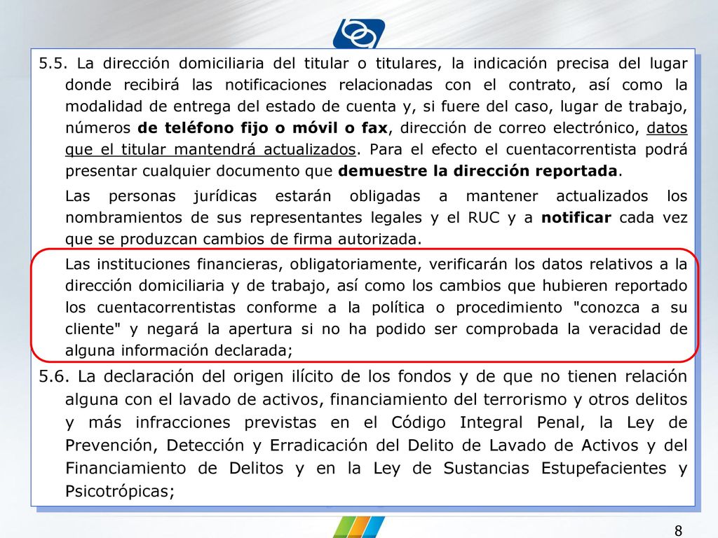 5.5. La dirección domiciliaria del titular o titulares, la indicación precisa del lugar donde recibirá las notificaciones relacionadas con el contrato, así como la modalidad de entrega del estado de cuenta y, si fuere del caso, lugar de trabajo, números de teléfono fijo o móvil o fax, dirección de correo electrónico, datos que el titular mantendrá actualizados. Para el efecto el cuentacorrentista podrá presentar cualquier documento que demuestre la dirección reportada.