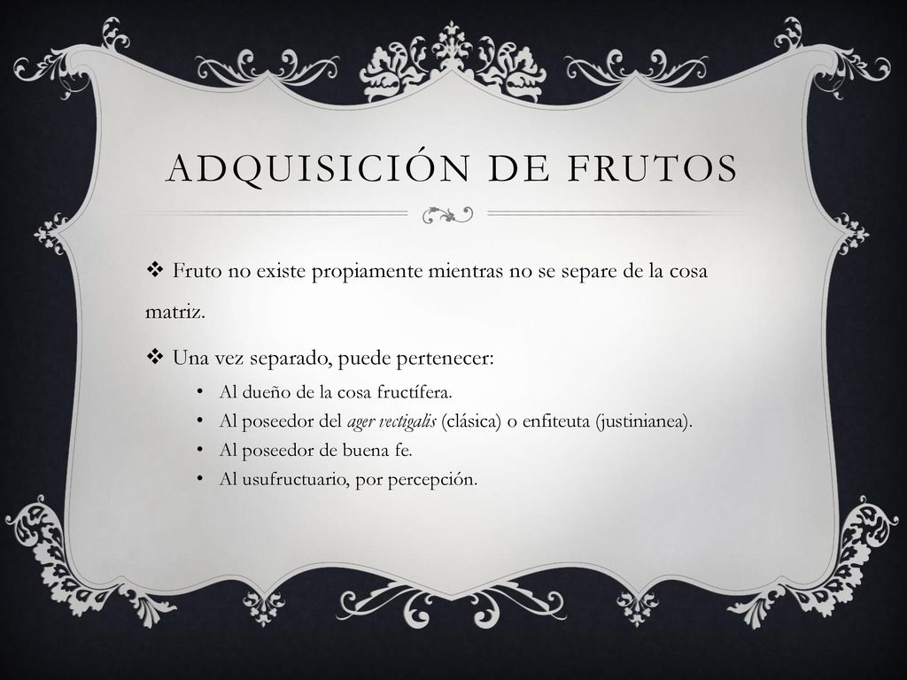 Adquisición de frutos Fruto no existe propiamente mientras no se separe de la cosa matriz. Una vez separado, puede pertenecer: