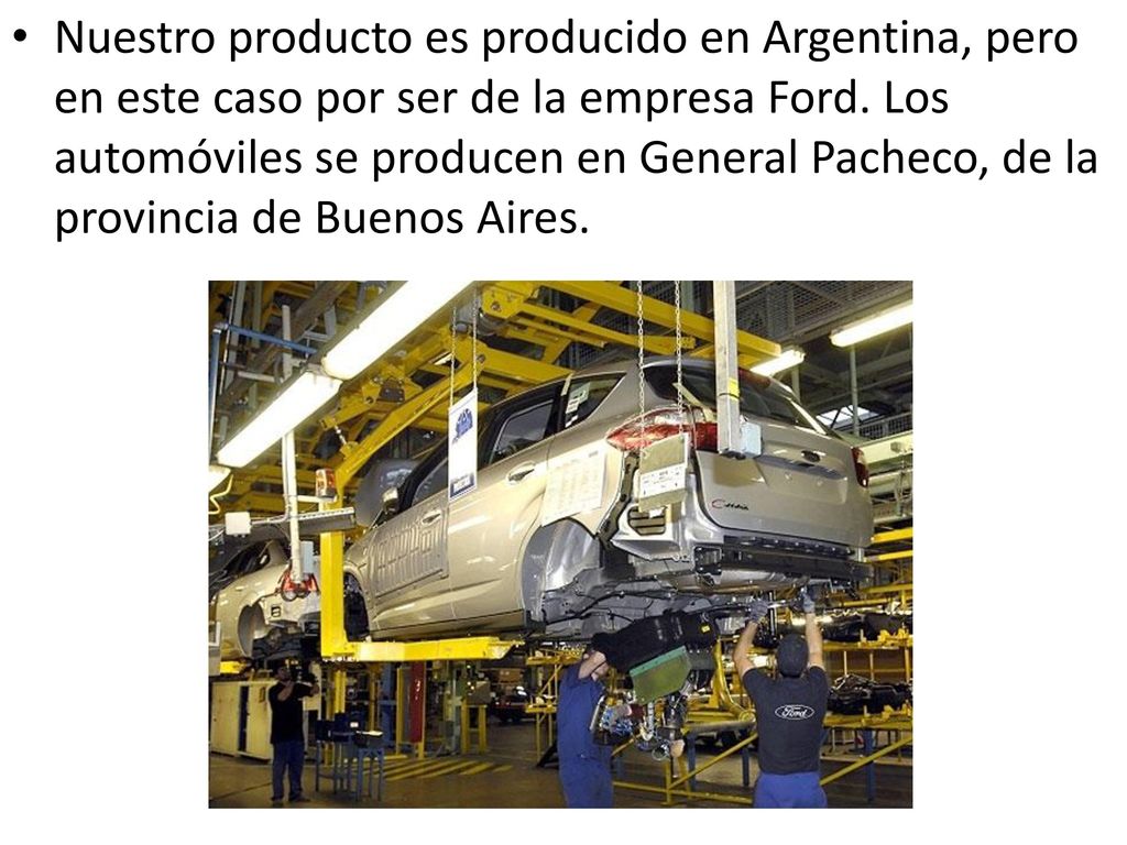 Nuestro producto es producido en Argentina, pero en este caso por ser de la empresa Ford.