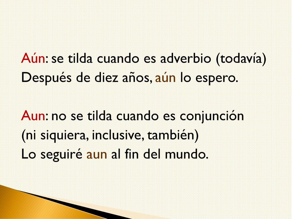 Aún: se tilda cuando es adverbio (todavía) Después de diez años, aún lo espero.