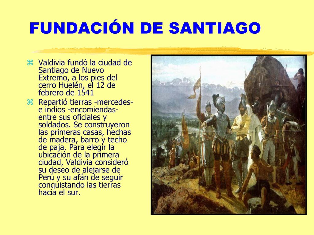 FUNDACIÓN DE SANTIAGO Valdivia fundó la ciudad de Santiago de Nuevo Extremo, a los pies del cerro Huelén, el 12 de febrero de