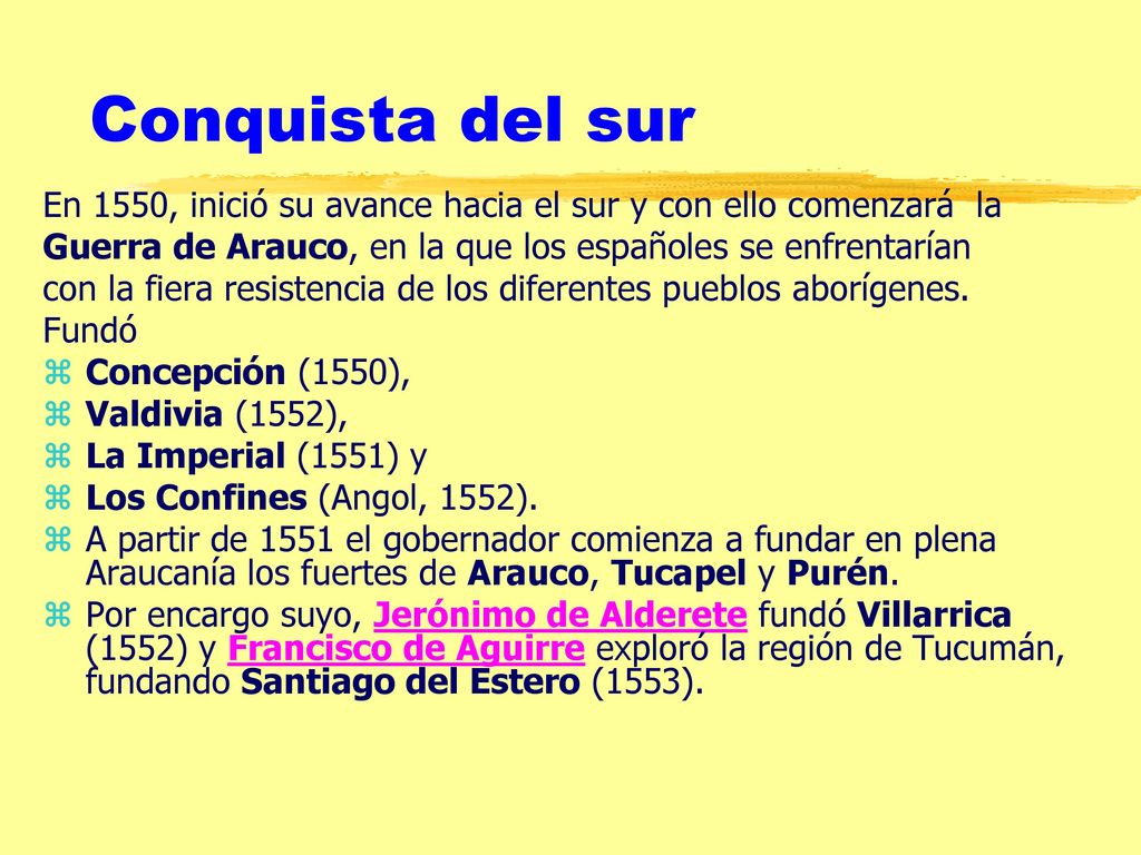 Conquista del sur En 1550, inició su avance hacia el sur y con ello comenzará la. Guerra de Arauco, en la que los españoles se enfrentarían.