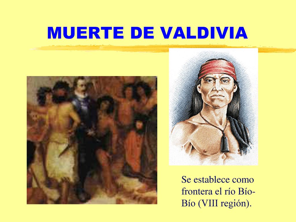 MUERTE DE VALDIVIA Se establece como frontera el río Bío-Bío (VIII región).