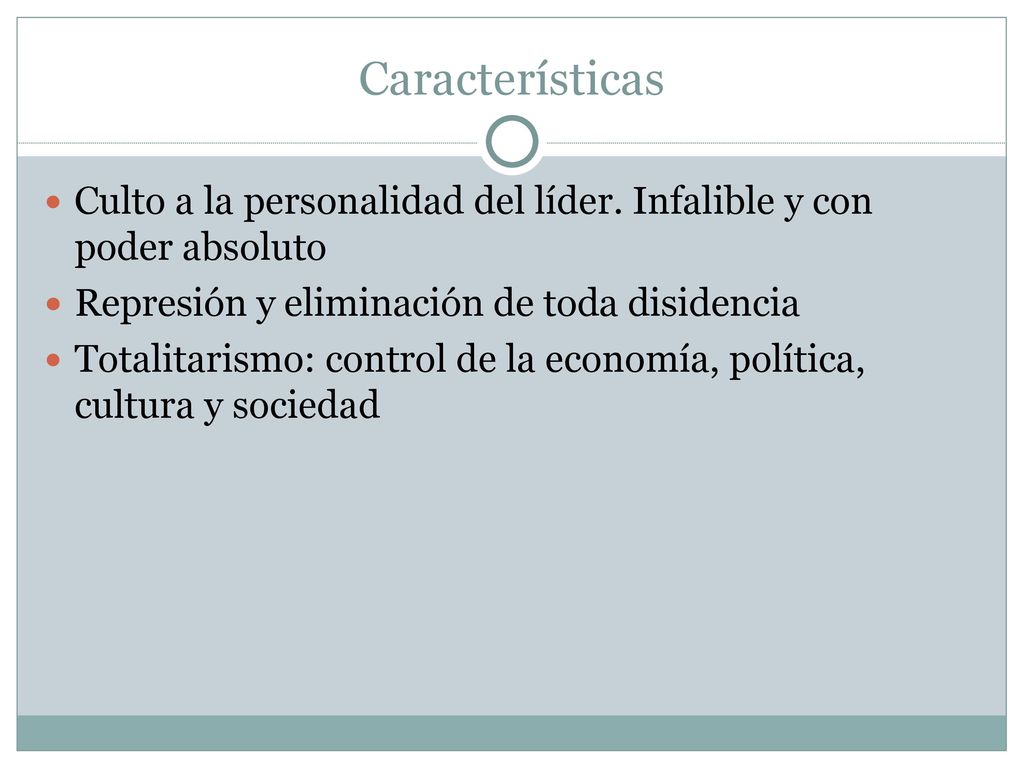 Características Culto a la personalidad del líder. Infalible y con poder absoluto. Represión y eliminación de toda disidencia.