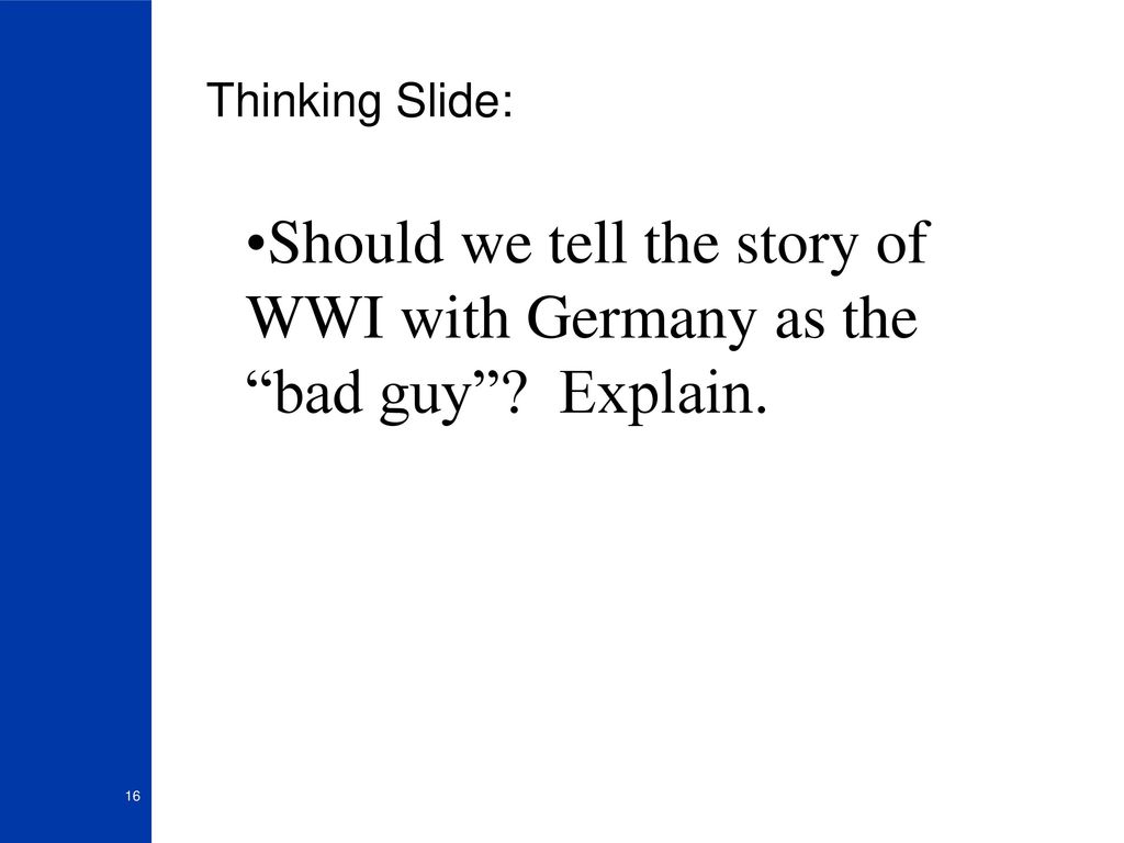 Thinking Slide: Should we tell the story of WWI with Germany as the bad guy Explain.