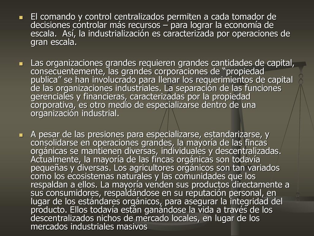 El comando y control centralizados permiten a cada tomador de decisiones controlar más recursos – para lograr la economía de escala. Así, la industrialización es caracterizada por operaciones de gran escala.