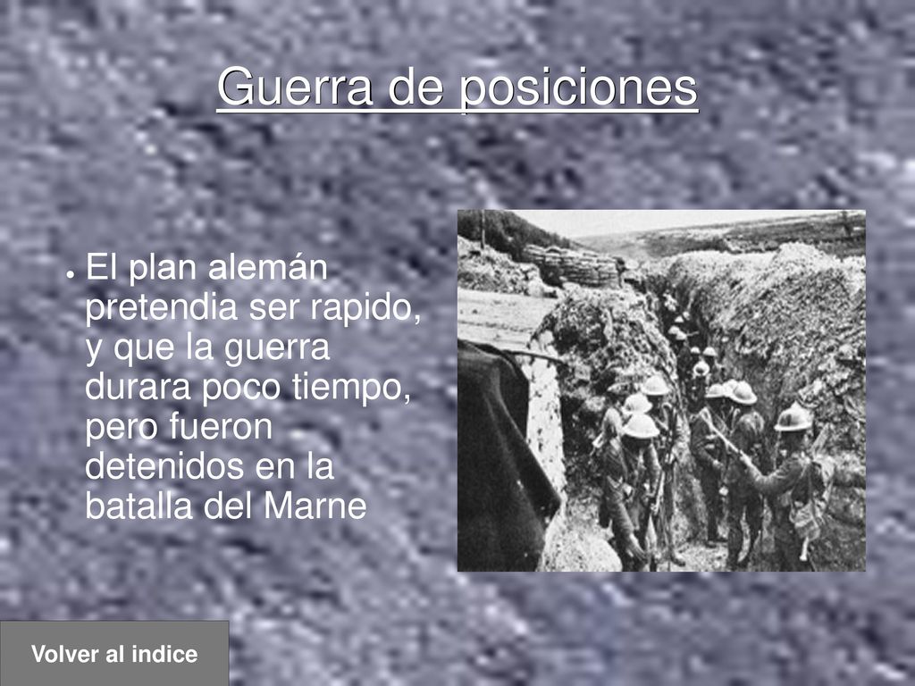 Guerra de posiciones El plan alemán pretendia ser rapido, y que la guerra durara poco tiempo, pero fueron detenidos en la batalla del Marne.