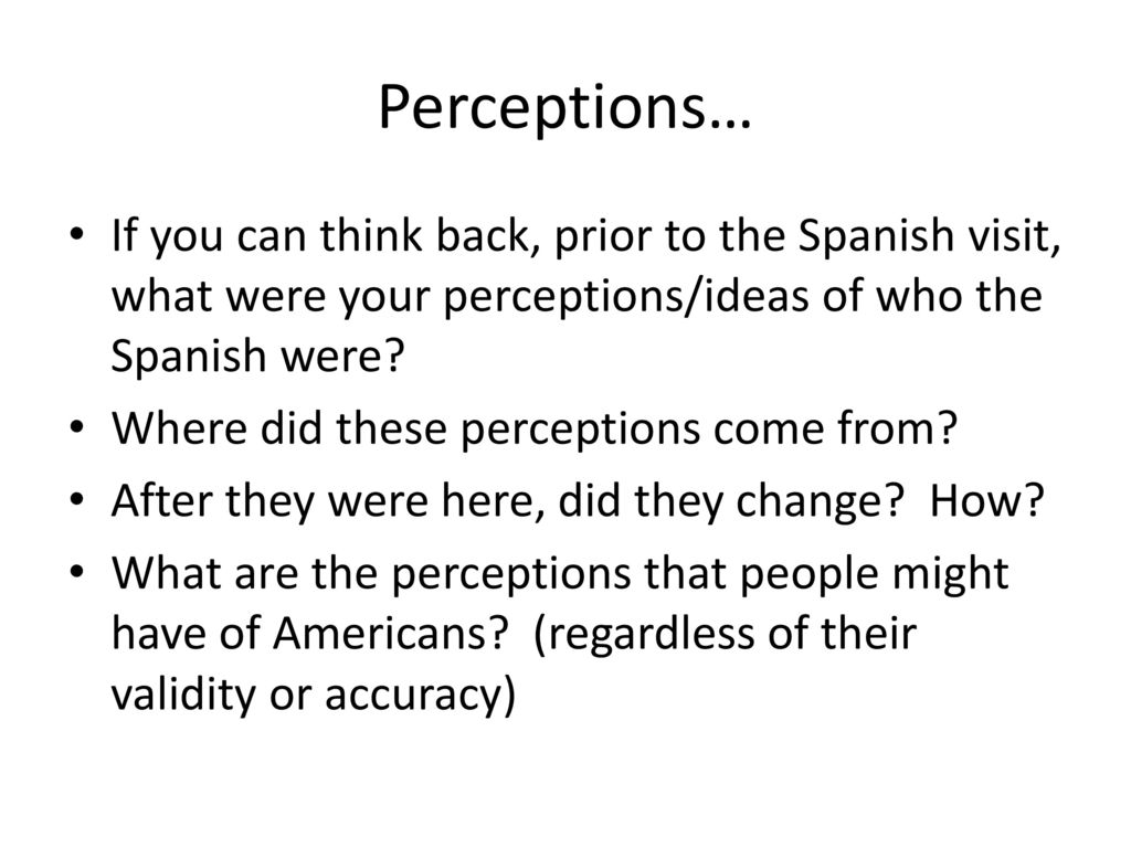 Perceptions… If you can think back, prior to the Spanish visit, what were your perceptions/ideas of who the Spanish were