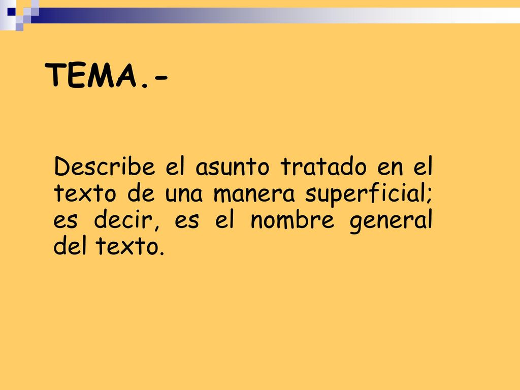 TEMA.- Describe el asunto tratado en el texto de una manera superficial; es decir, es el nombre general del texto.