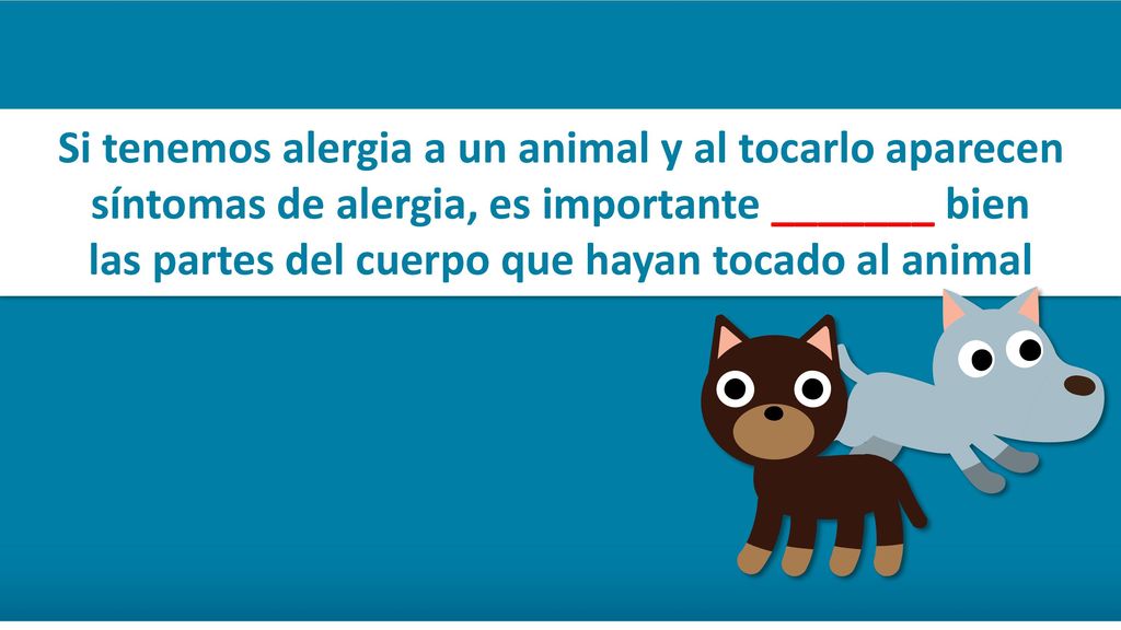 Si tenemos alergia a un animal y al tocarlo aparecen síntomas de alergia, es importante _______ bien las partes del cuerpo que hayan tocado al animal