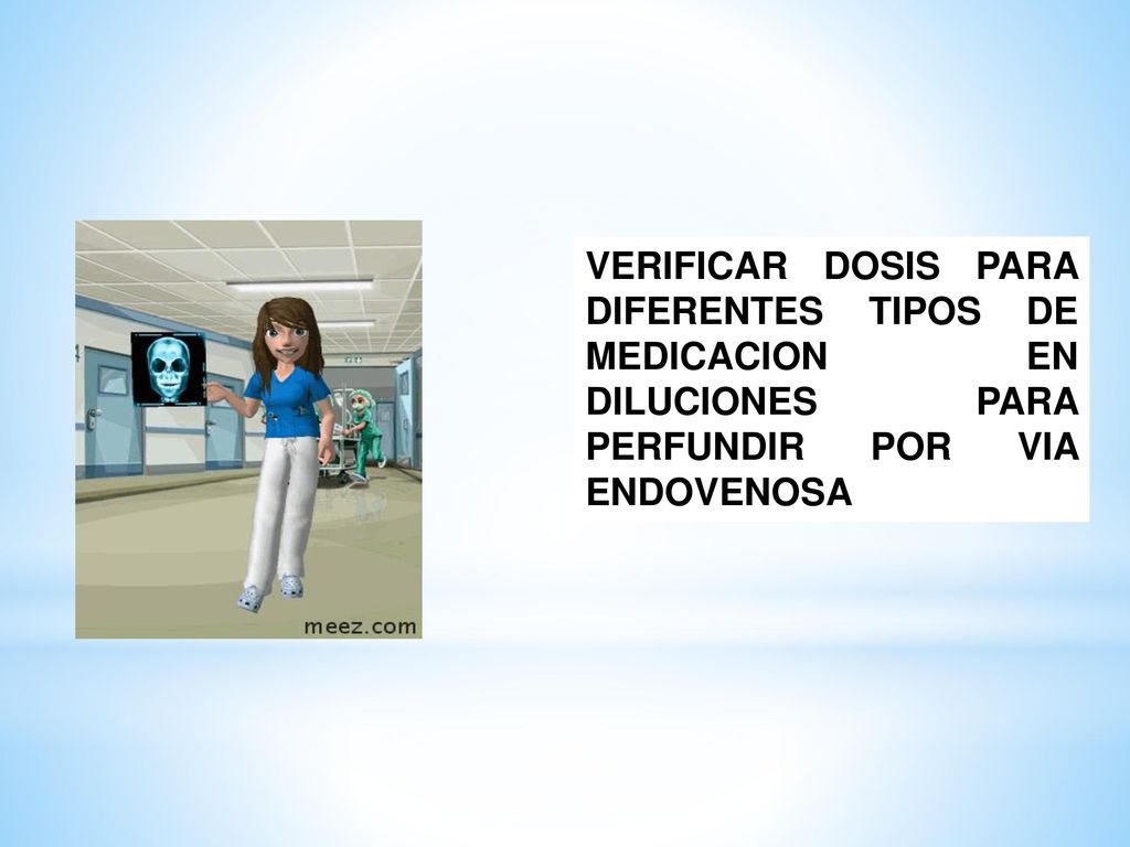 VERIFICAR DOSIS PARA DIFERENTES TIPOS DE MEDICACION EN DILUCIONES PARA PERFUNDIR POR VIA ENDOVENOSA