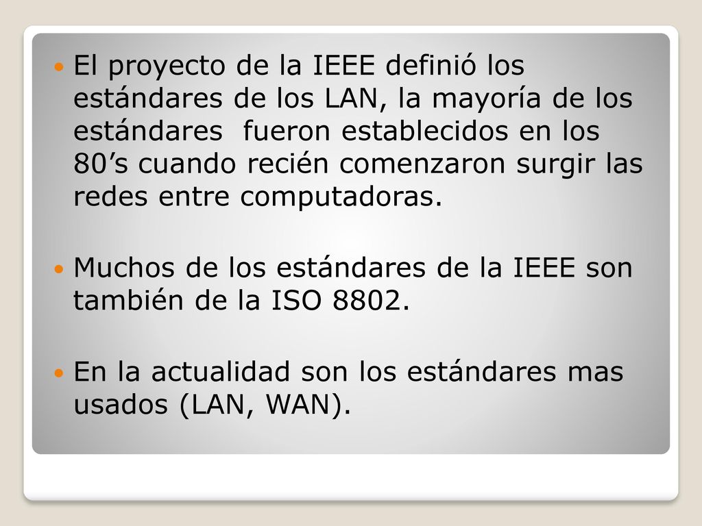 El proyecto de la IEEE definió los estándares de los LAN, la mayoría de los estándares fueron establecidos en los 80’s cuando recién comenzaron surgir las redes entre computadoras.