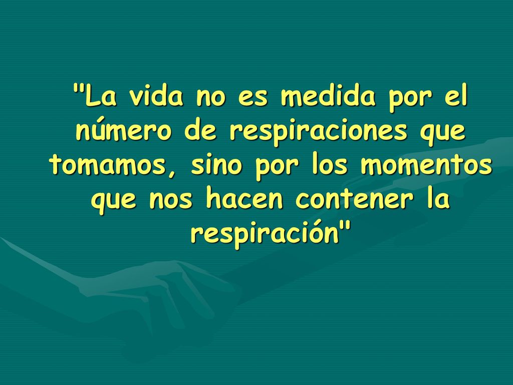 La vida no es medida por el número de respiraciones que tomamos, sino por los momentos que nos hacen contener la respiración