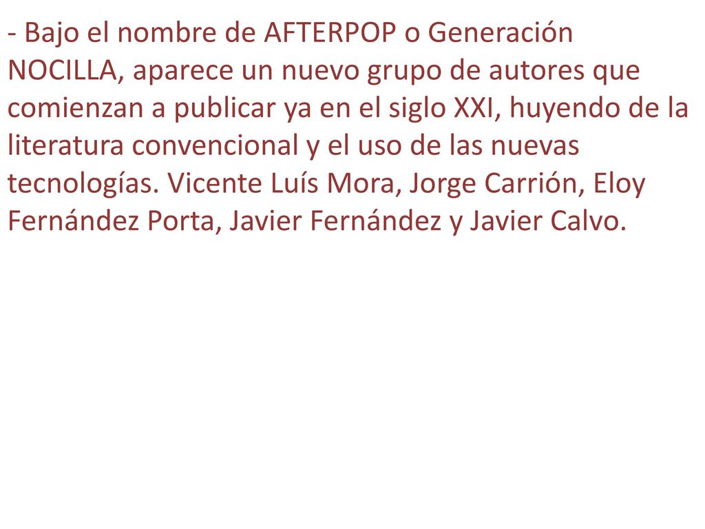 - Bajo el nombre de AFTERPOP o Generación NOCILLA, aparece un nuevo grupo de autores que comienzan a publicar ya en el siglo XXI, huyendo de la literatura convencional y el uso de las nuevas tecnologías.