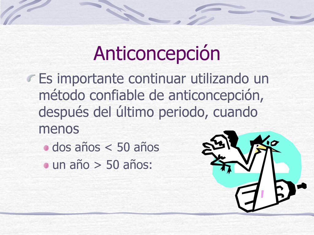Anticoncepción Es importante continuar utilizando un método confiable de anticoncepción, después del último periodo, cuando menos.