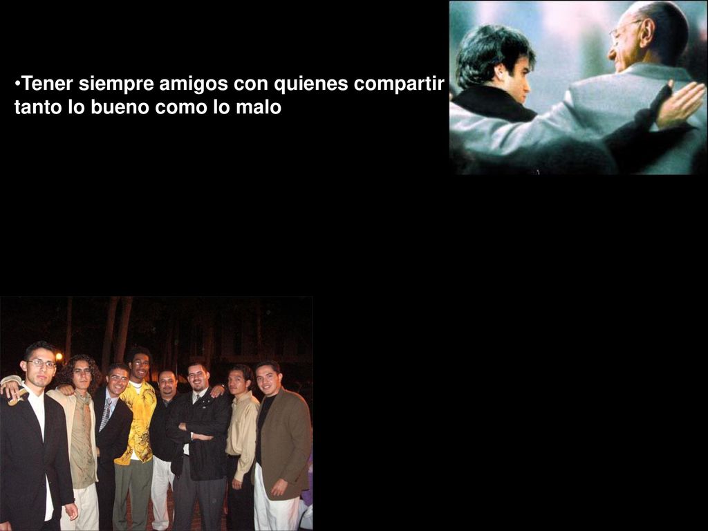 Tener siempre amigos con quienes compartir tanto lo bueno como lo malo