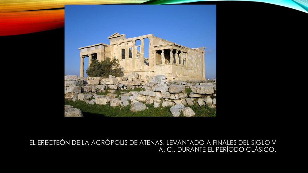 El Erecteón de la Acrópolis de Atenas, levantado a finales del siglo V a.