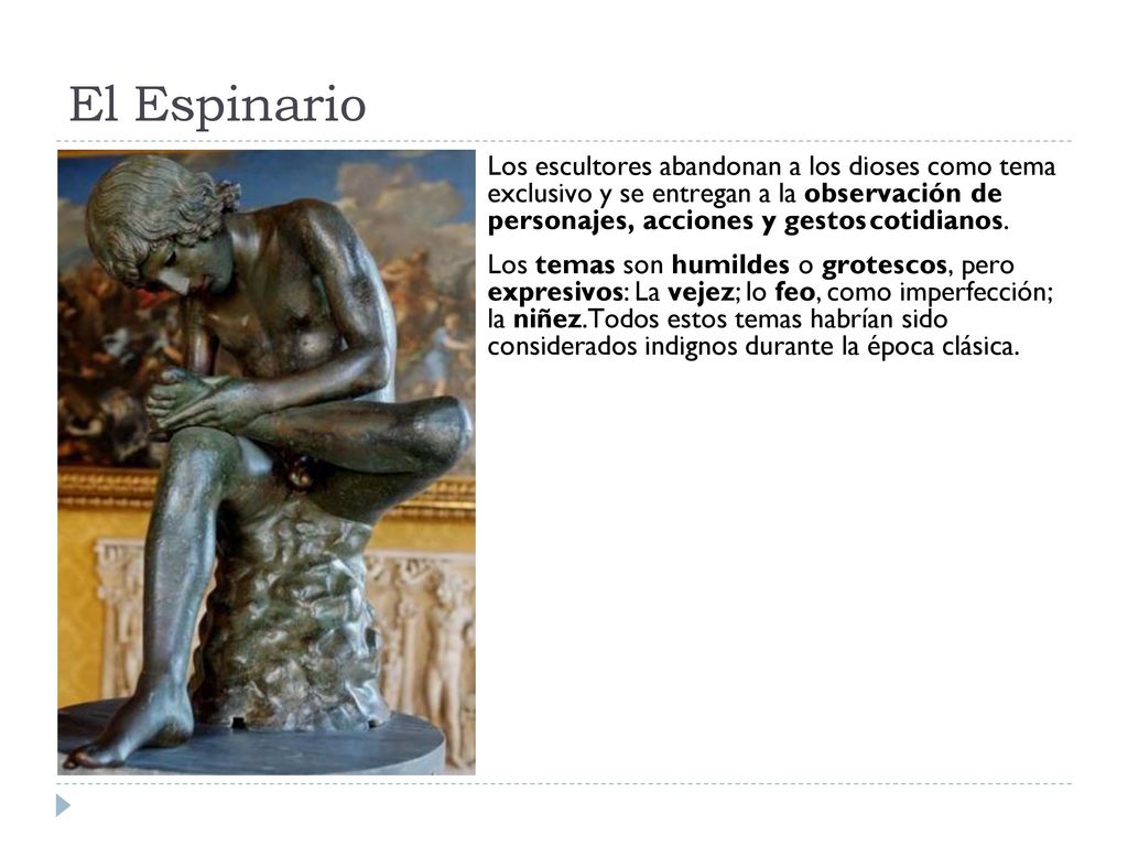 El Espinario Los escultores abandonan a los dioses como tema exclusivo y se entregan a la observación de personajes, acciones y gestos cotidianos.