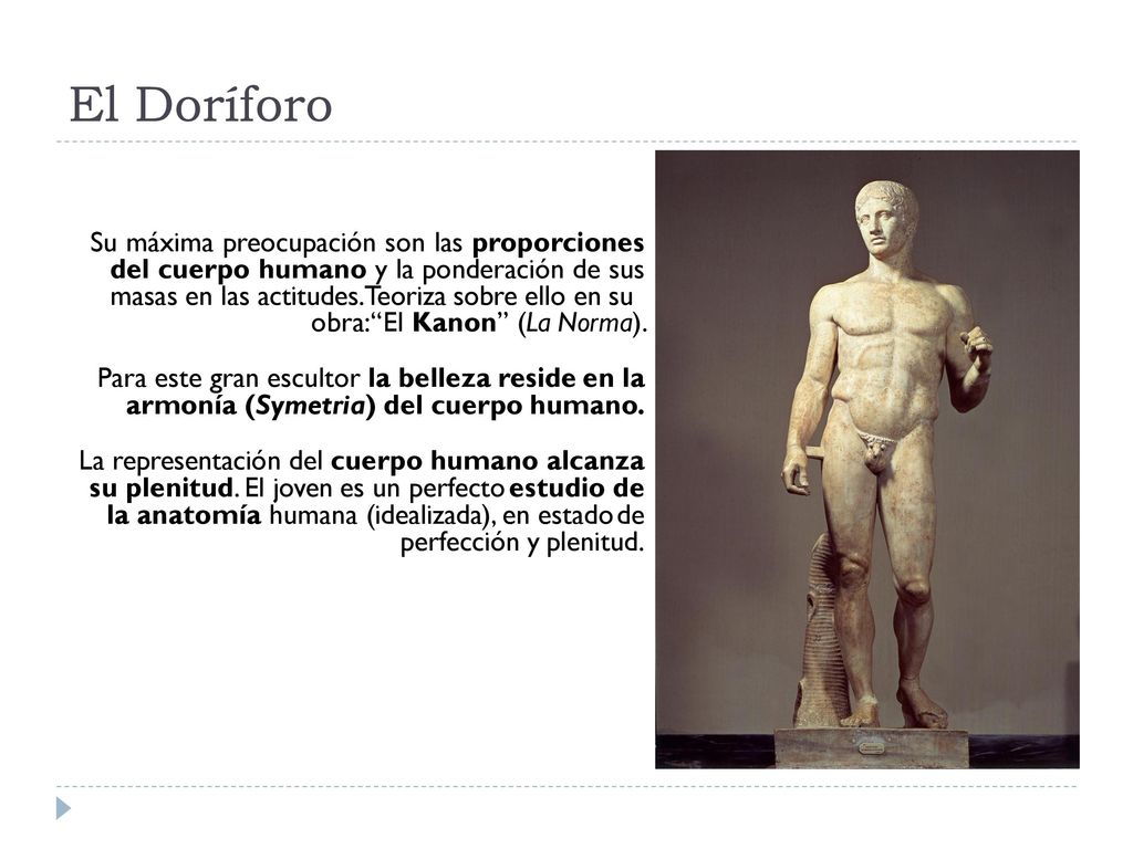 El Doríforo Su máxima preocupación son las proporciones del cuerpo humano y la ponderación de sus masas en las actitudes.Teoriza sobre ello en su.