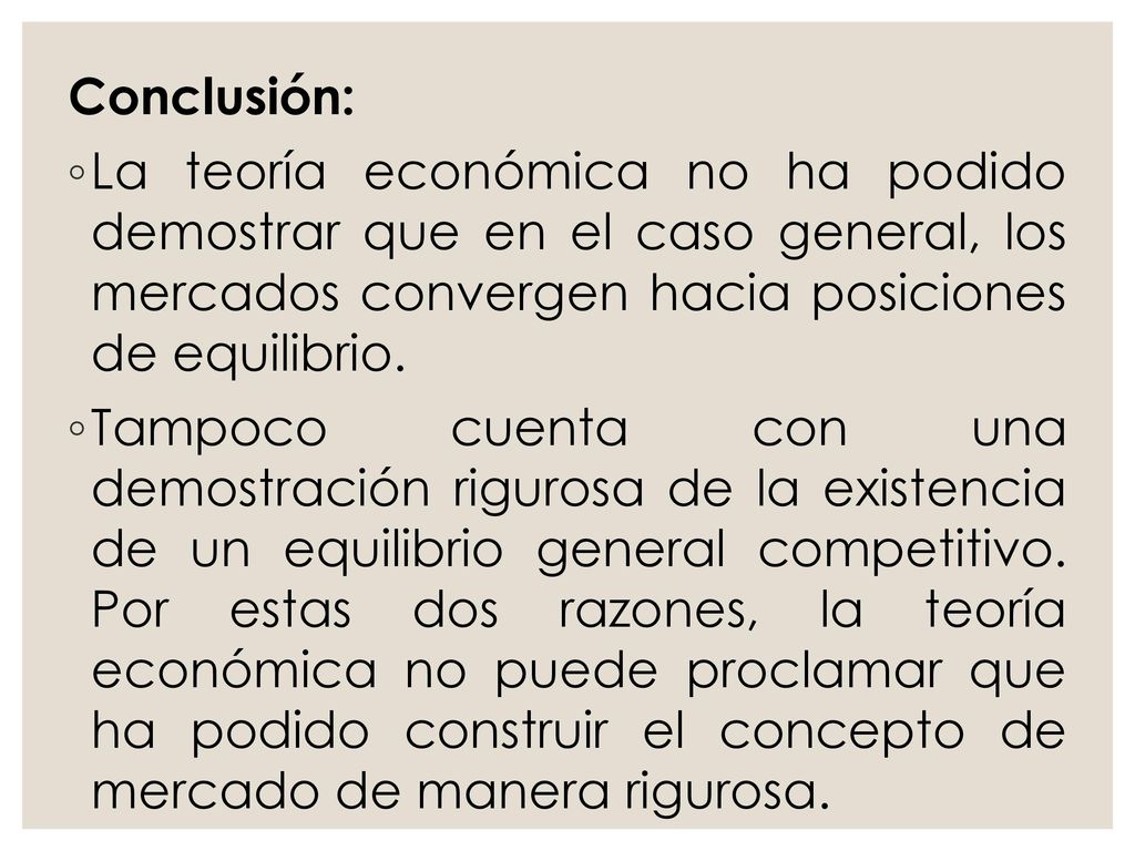 Conclusión: La teoría económica no ha podido demostrar que en el caso general, los mercados convergen hacia posiciones de equilibrio.