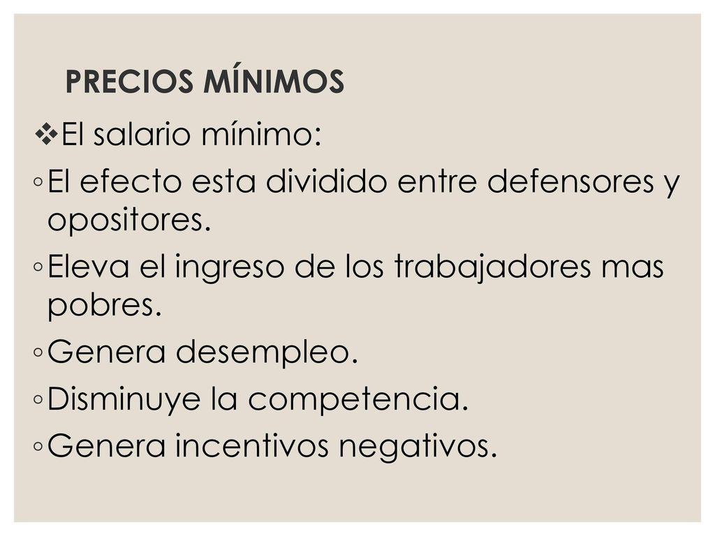 PRECIOS MÍNIMOS El salario mínimo: El efecto esta dividido entre defensores y opositores. Eleva el ingreso de los trabajadores mas pobres.