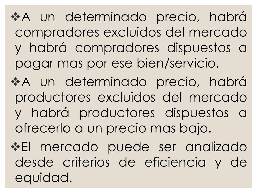 A un determinado precio, habrá compradores excluidos del mercado y habrá compradores dispuestos a pagar mas por ese bien/servicio.