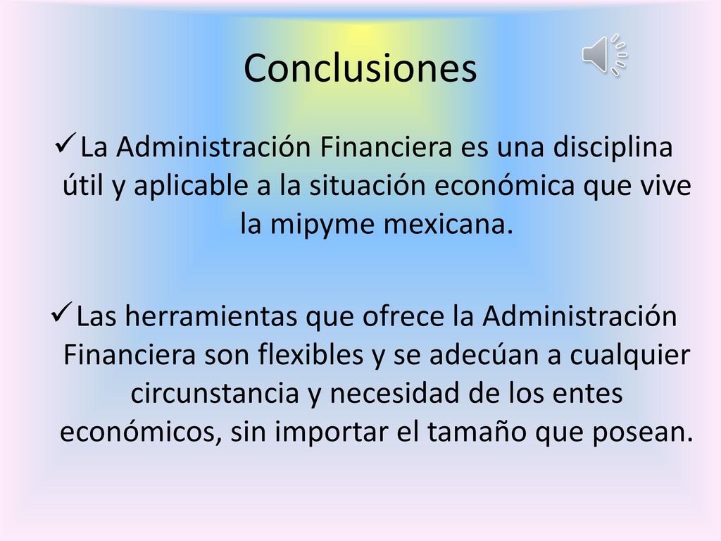 Conclusiones La Administración Financiera es una disciplina útil y aplicable a la situación económica que vive la mipyme mexicana.