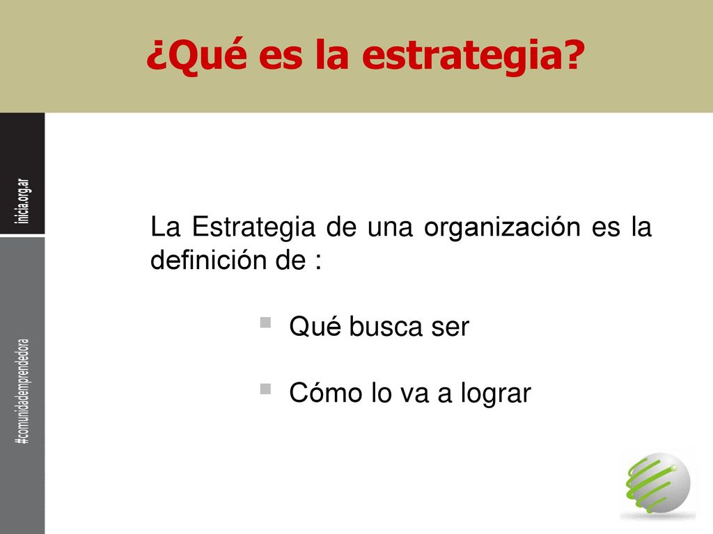 ¿Qué es la estrategia. La Estrategia de una organización es la definición de : Qué busca ser.