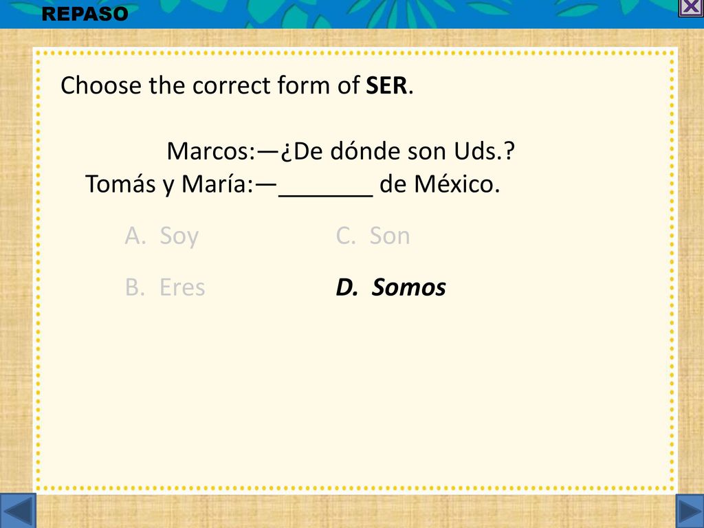 Choose the correct form of SER. Marcos:—¿De dónde son Uds.