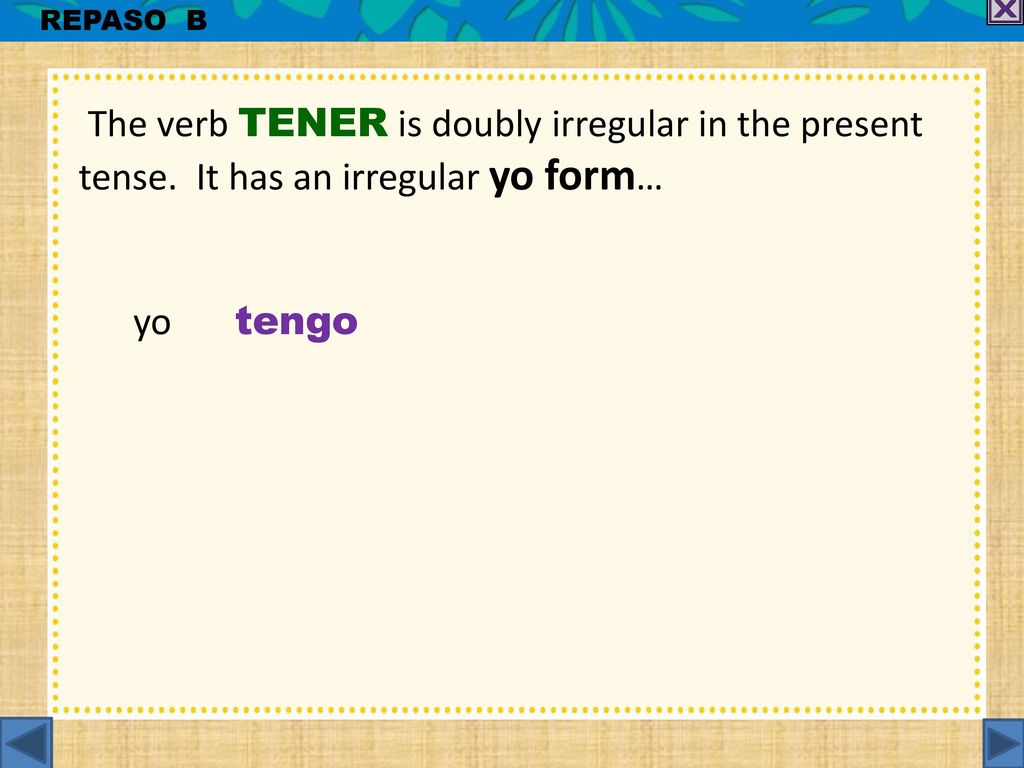 REPASO B The verb TENER is doubly irregular in the present tense.